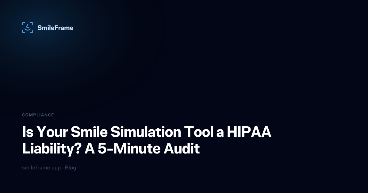 Is Your Smile Simulation Tool a HIPAA Liability? A 5-Minute Audit